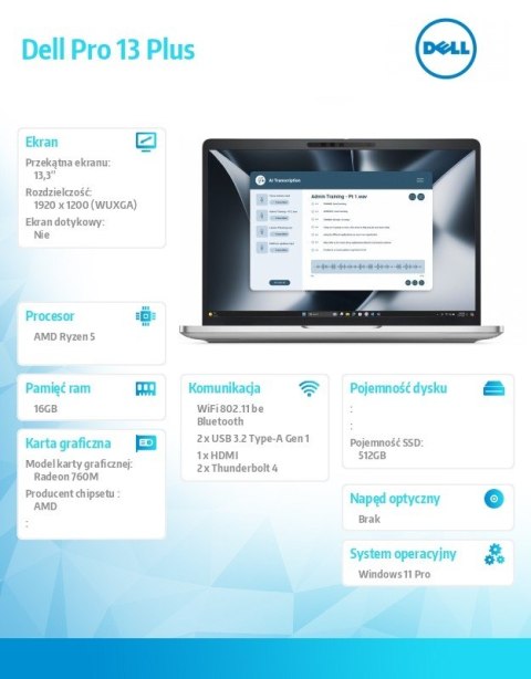 Laptop Dell Pro 13 Plus PB13255/AMD Ryzen 5 PRO 230/16GB/512GB SSD Gen4/13.3 FHD+/Radeon 760M/FgrPr&SmtCd/FHD/IR Cam/Mic/WLAN+BT Laptop Dell Pro 13 Plus PB13255/AMD Ryzen 5 PRO 230/16GB/512GB SSD Gen4/13.3 FHD+/Radeon 760M/FgrPr&SmtCd/FHD/IR Cam/Mic/WLAN+BT